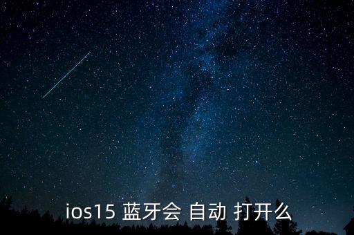  ios15 藍牙會 自動 打開么