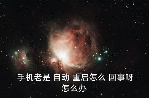 手機(jī)老是 自動 重啟怎么 回事呀怎么辦