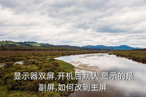  顯示器雙屏,開機(jī)后默認(rèn) 顯示的是副屏,如何改到主屏
