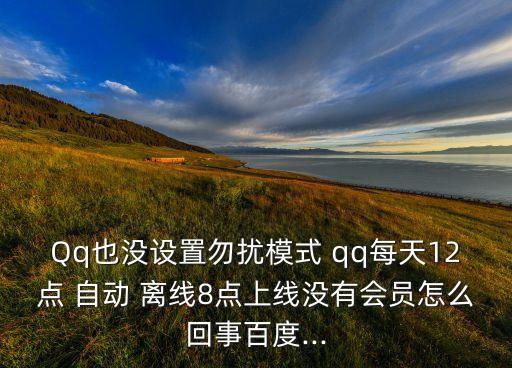 Qq也沒設(shè)置勿擾模式 qq每天12點 自動 離線8點上線沒有會員怎么回事百度...