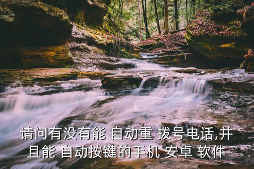 請(qǐng)問(wèn)有沒(méi)有能 自動(dòng)重 撥號(hào)電話(huà),并且能 自動(dòng)按鍵的手機(jī) 安卓 軟件