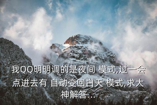 我QQ明明調(diào)的是夜間 模式,過一會(huì)點(diǎn)進(jìn)去有 自動(dòng)變回白天 模式,求大神解答...