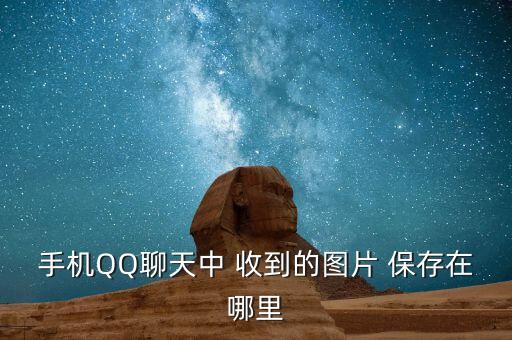 手機QQ聊天中 收到的圖片 保存在哪里