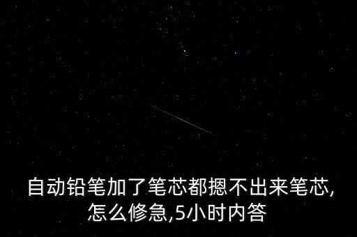  自動鉛筆加了筆芯都摁不出來筆芯,怎么修急,5小時內(nèi)答