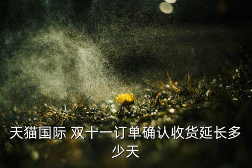 天貓國際 雙十一訂單確認(rèn)收貨延長多少天