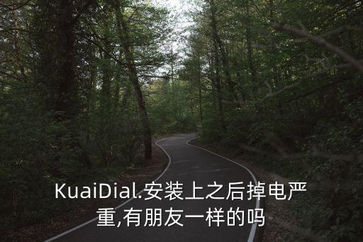 KuaiDial.安裝上之后掉電嚴(yán)重,有朋友一樣的嗎