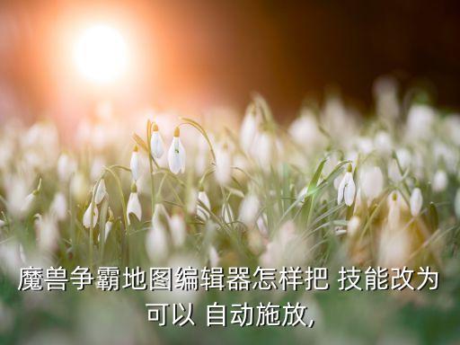 魔獸爭霸地圖編輯器怎樣把 技能改為可以 自動施放,