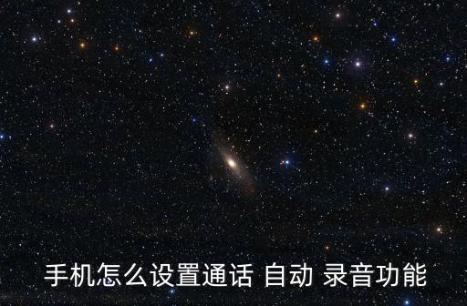 帶自動錄音的快遞手機,手機如何建立通話自動錄音功能