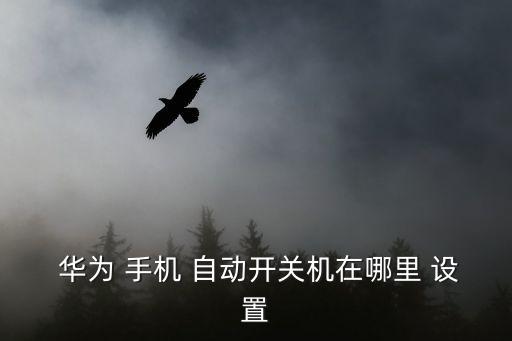  華為 手機(jī) 自動(dòng)開關(guān)機(jī)在哪里 設(shè)置