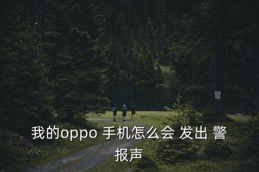 我的oppo 手機怎么會 發(fā)出 警報聲