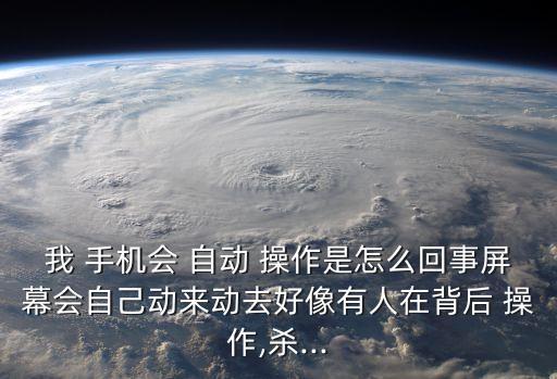 手機老是自動操作,重啟手機try,if屏幕出現(xiàn)自動亂跳!