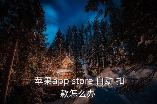  蘋果app store 自動(dòng) 扣款怎么辦