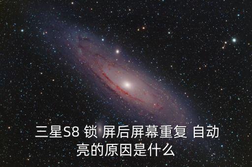  三星S8 鎖 屏后屏幕重復 自動亮的原因是什么