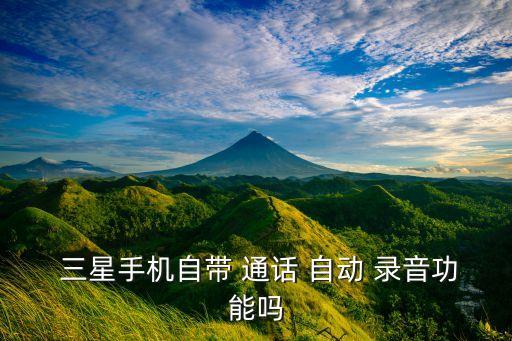  三星手機自帶 通話 自動 錄音功能嗎
