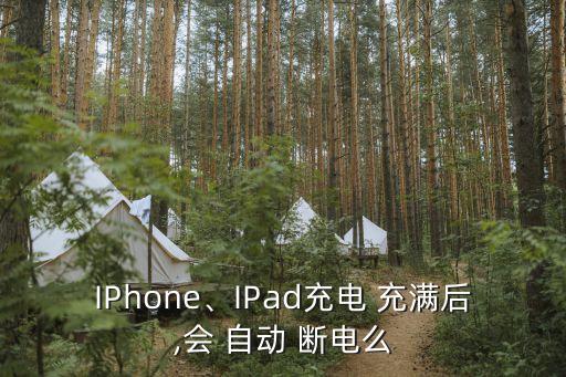 IPhone、IPad充電 充滿后,會(huì) 自動(dòng) 斷電么