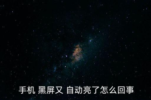  手機 黑屏又 自動亮了怎么回事