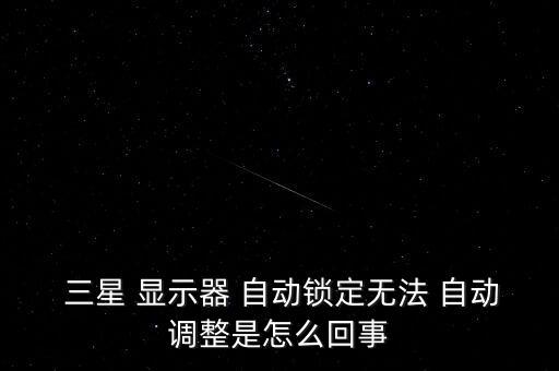  三星 顯示器 自動鎖定無法 自動調(diào)整是怎么回事