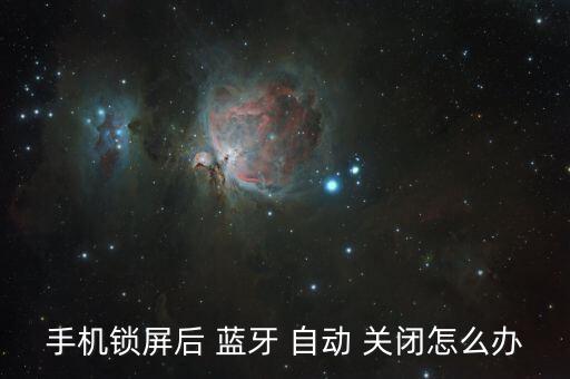 手機鎖屏后 藍牙 自動 關(guān)閉怎么辦