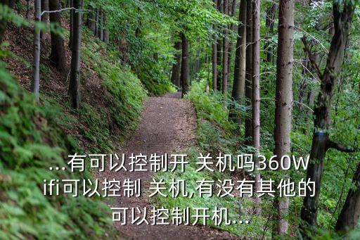 ...有可以控制開 關(guān)機(jī)嗎360Wifi可以控制 關(guān)機(jī),有沒有其他的可以控制開機(jī)...