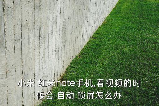 紅米note4自動(dòng)鎖屏,手機(jī)出現(xiàn)鎖屏情況需重新設(shè)置手機(jī)設(shè)置