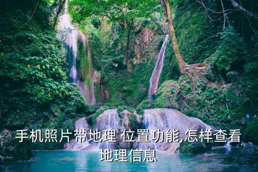 手機(jī)照片帶地理 位置功能,怎樣查看地理信息