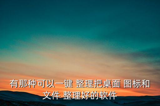 有那種可以一鍵 整理把桌面 圖標(biāo)和文件 整理好的軟件