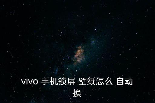 vivo 手機(jī)鎖屏 壁紙?jiān)趺?自動換