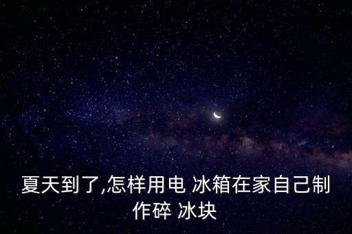 夏天到了,怎樣用電 冰箱在家自己制作碎 冰塊