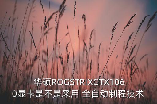 華碩ROGSTRIXGTX1060顯卡是不是采用 全自動(dòng)制程技術(shù)