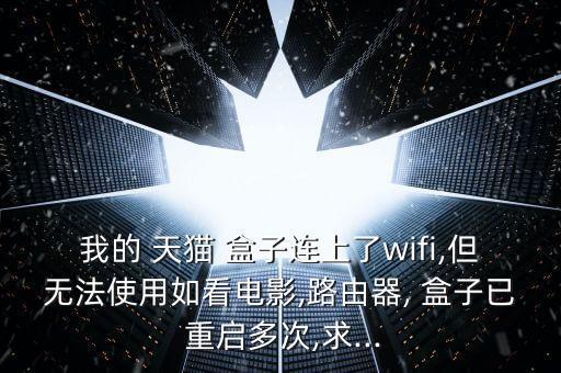我的 天貓 盒子連上了wifi,但無(wú)法使用如看電影,路由器, 盒子已 重啟多次,求...