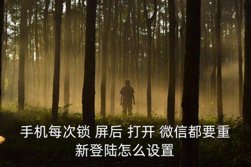 手機(jī)每次鎖 屏后 打開(kāi) 微信都要重新登陸怎么設(shè)置
