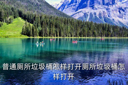 普通廁所垃圾桶怎樣打開(kāi)廁所垃圾桶怎樣打開(kāi)
