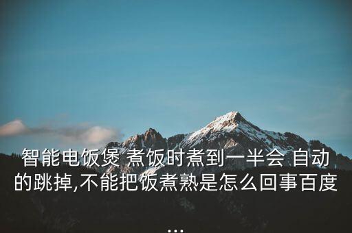 智能電飯煲 煮飯時煮到一半會 自動的跳掉,不能把飯煮熟是怎么回事百度...
