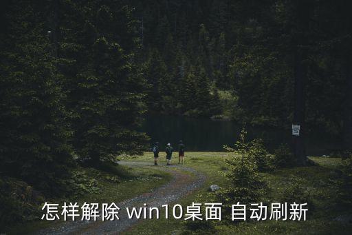 怎樣解除 win10桌面 自動刷新