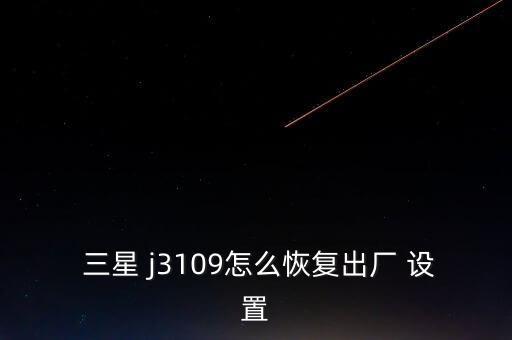  三星 j3109怎么恢復(fù)出廠 設(shè)置