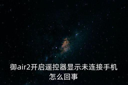 御air2開啟遙控器顯示未連接手機怎么回事