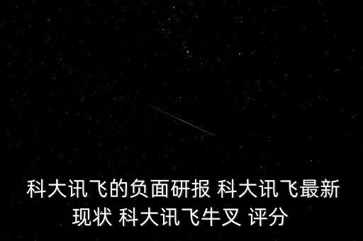  科大訊飛的負(fù)面研報(bào) 科大訊飛最新現(xiàn)狀 科大訊飛牛叉 評(píng)分