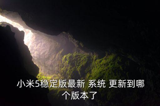  小米5穩(wěn)定版最新 系統(tǒng) 更新到哪個版本了