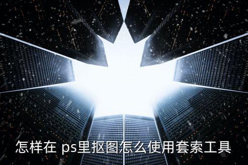怎么用ps自動(dòng)摳圖,如何使用ps摳圖?