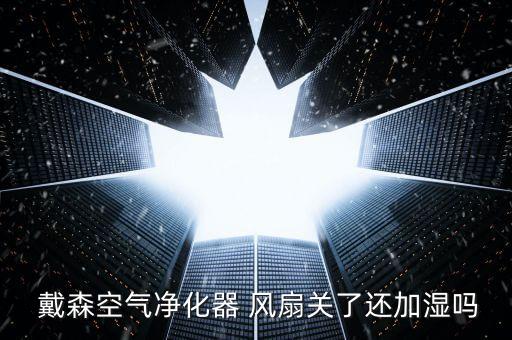  戴森空氣凈化器 風(fēng)扇關(guān)了還加濕嗎