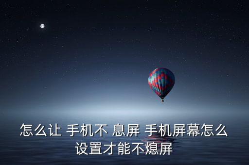 怎么讓 手機不 息屏 手機屏幕怎么設置才能不熄屏