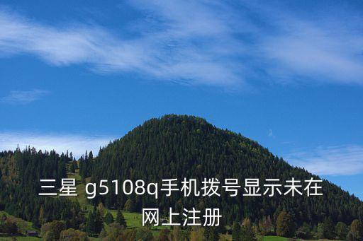 三星 g5108q手機撥號顯示未在網(wǎng)上注冊