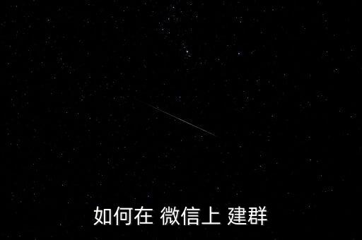 如何在 微信上 建群