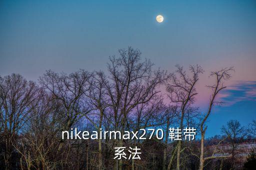 nike自動系鞋帶是那雙,鞋子怎么綁?這些方法可以參考!