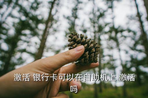 激活 銀行卡可以在自助機(jī)上 激活嗎