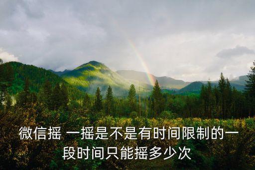  微信搖 一搖是不是有時(shí)間限制的一段時(shí)間只能搖多少次
