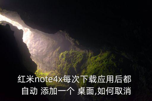 紅米note4x每次下載應(yīng)用后都 自動(dòng) 添加一個(gè) 桌面,如何取消