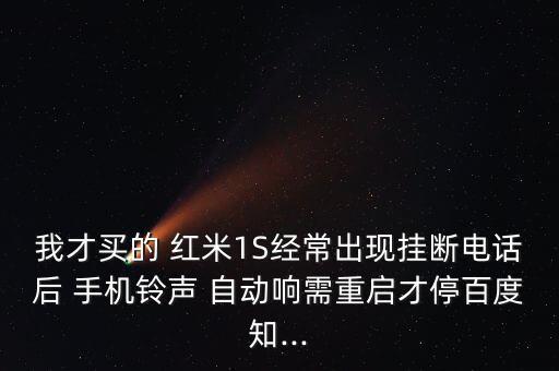 我才買(mǎi)的 紅米1S經(jīng)常出現(xiàn)掛斷電話后 手機(jī)鈴聲 自動(dòng)響需重啟才停百度知...