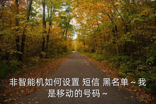 非智能機(jī)如何設(shè)置 短信 黑名單～我是移動的號碼～