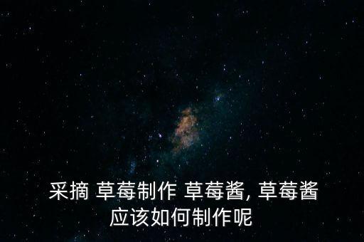  采摘 草莓制作 草莓醬, 草莓醬應(yīng)該如何制作呢